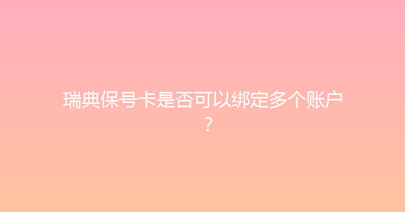 瑞典保号卡是否可以绑定多个账户？ 