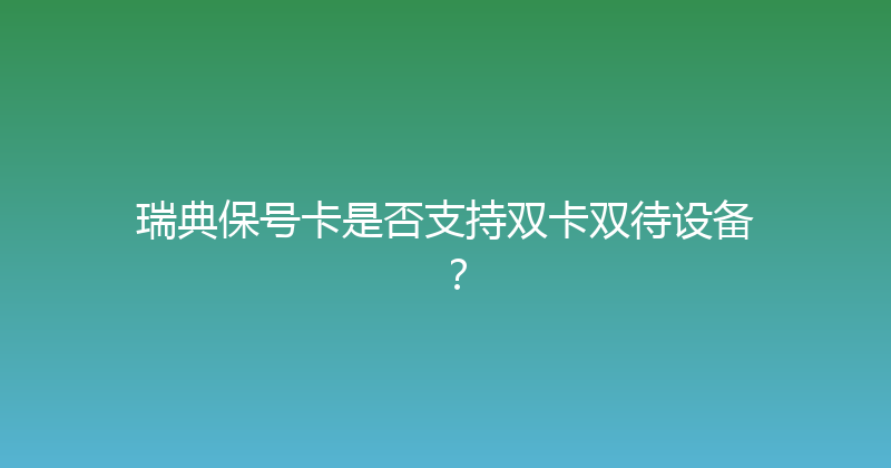 瑞典保号卡是否支持双卡双待设备？ 