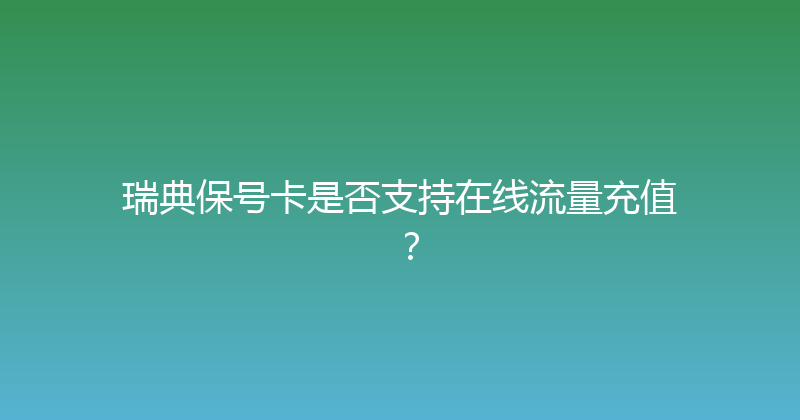 瑞典保号卡是否支持在线流量充值？ 