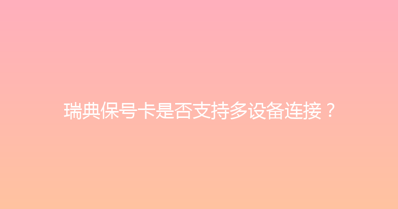 瑞典保号卡是否支持多设备连接？ 