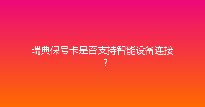 瑞典保号卡是否支持智能设备连接？ 