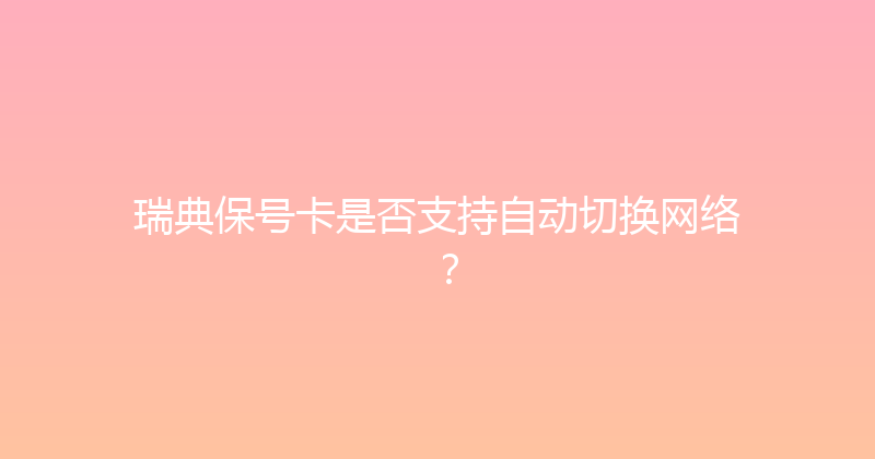 瑞典保号卡是否支持自动切换网络？ 