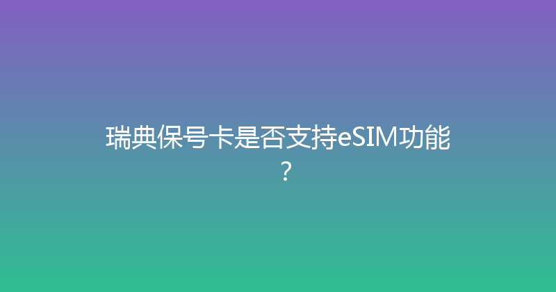 瑞典保号卡是否支持eSIM功能？ 