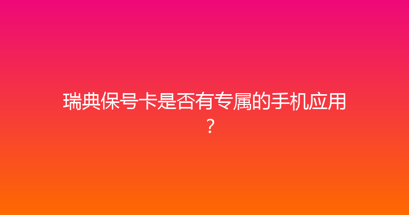 瑞典保号卡是否有专属的手机应用？ 