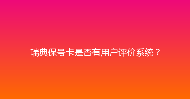 瑞典保号卡是否有用户评价系统？ 