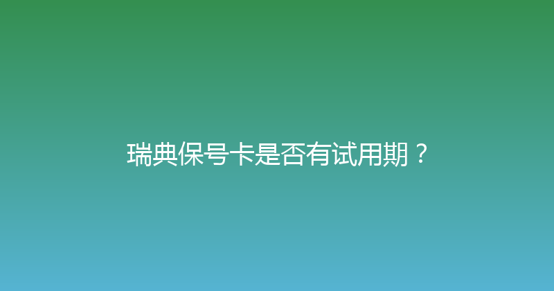 瑞典保号卡是否有试用期？ 