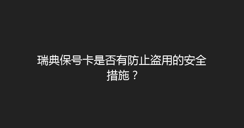 瑞典保号卡是否有防止盗用的安全措施？ 