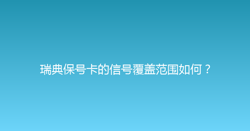 瑞典保号卡的信号覆盖范围如何？ 