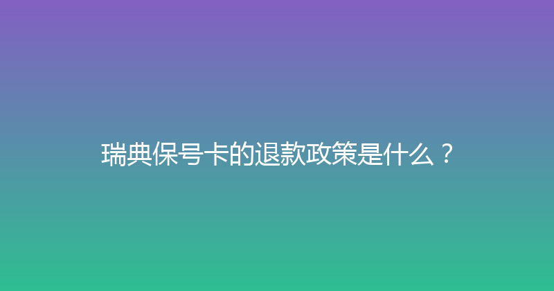 瑞典保号卡的退款政策是什么？ 