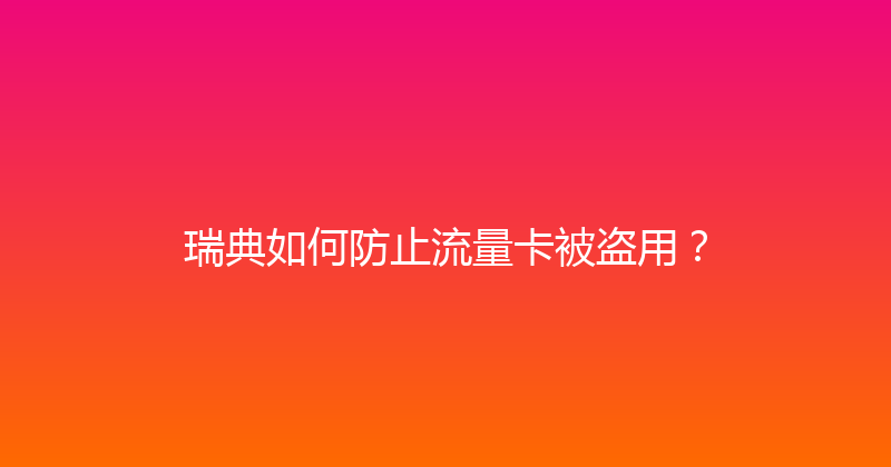 瑞典如何防止流量卡被盗用？ 