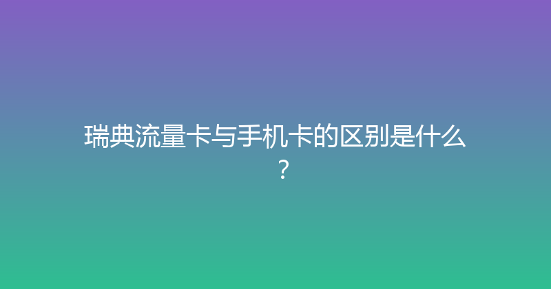 瑞典流量卡与手机卡的区别是什么？ 