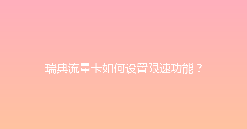 瑞典流量卡如何设置限速功能？ 