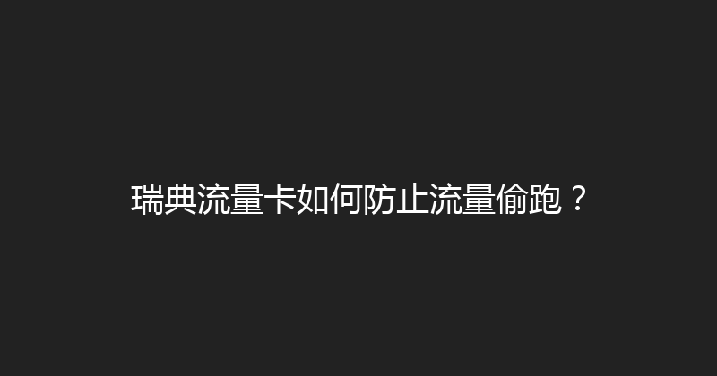 瑞典流量卡如何防止流量偷跑？ 