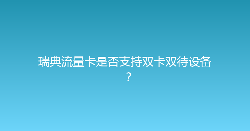 瑞典流量卡是否支持双卡双待设备？ 