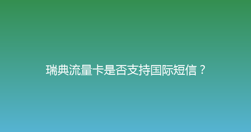 瑞典流量卡是否支持国际短信？ 