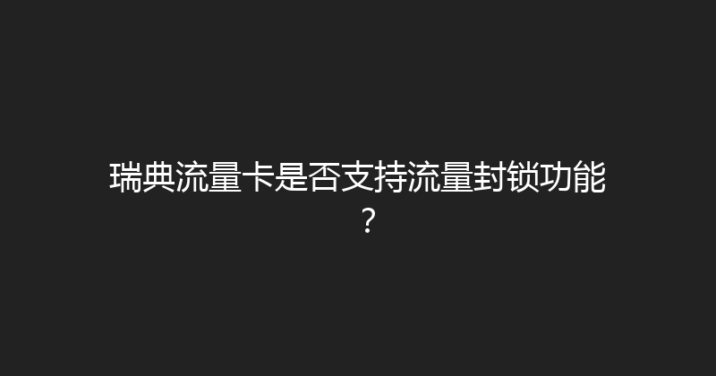 瑞典流量卡是否支持流量封锁功能？ 