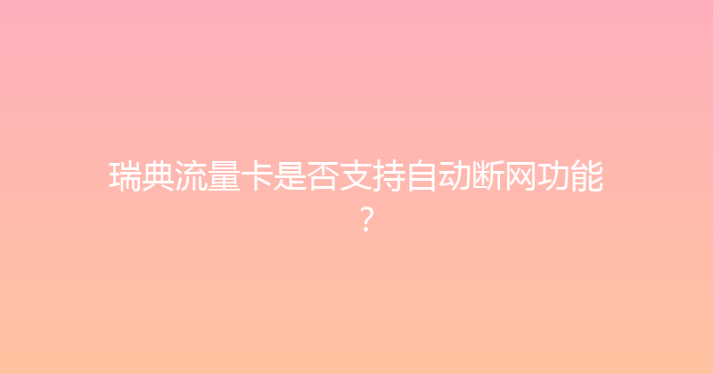瑞典流量卡是否支持自动断网功能？ 