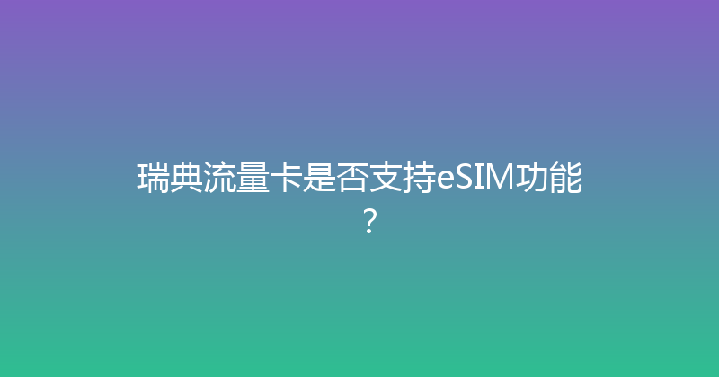 瑞典流量卡是否支持eSIM功能？ 