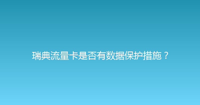 瑞典流量卡是否有数据保护措施？ 