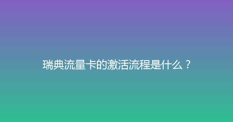 瑞典流量卡的激活流程是什么？ 