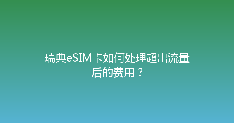 瑞典eSIM卡如何处理超出流量后的费用？ 