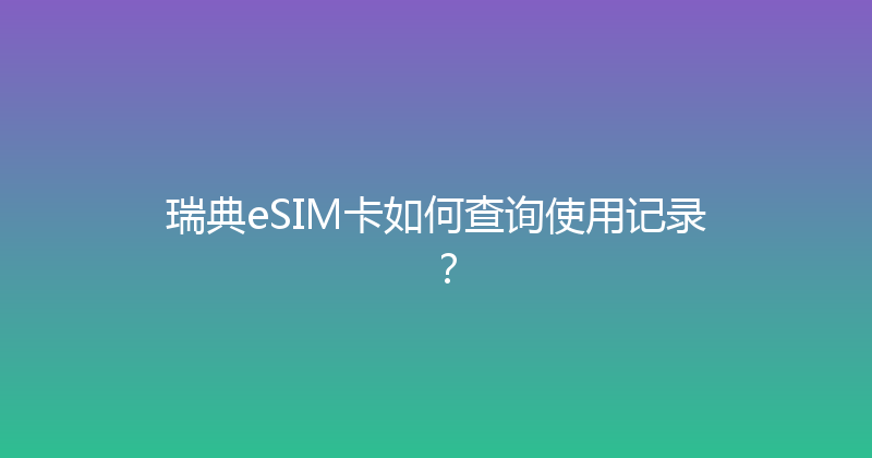 瑞典eSIM卡如何查询使用记录？ 