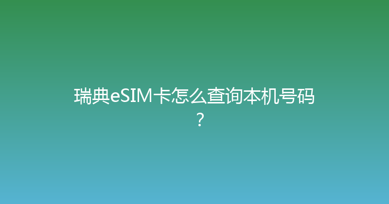 瑞典eSIM卡怎么查询本机号码？ 