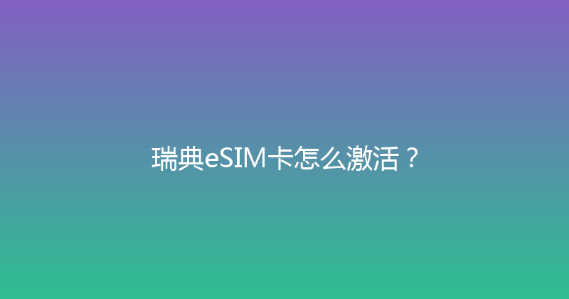 瑞典eSIM卡怎么激活？ 