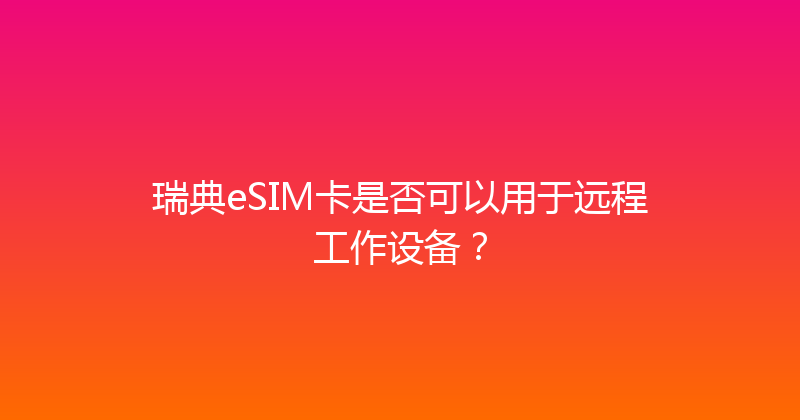 瑞典eSIM卡是否可以用于远程工作设备？ 