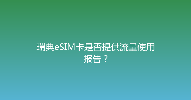 瑞典eSIM卡是否提供流量使用报告？ 