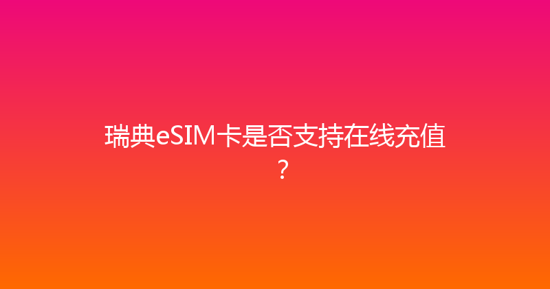 瑞典eSIM卡是否支持在线充值？ 