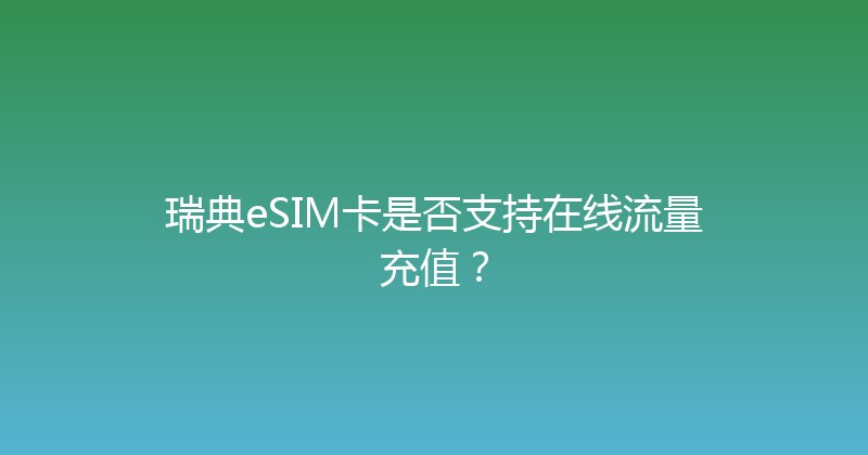 瑞典eSIM卡是否支持在线流量充值？ 