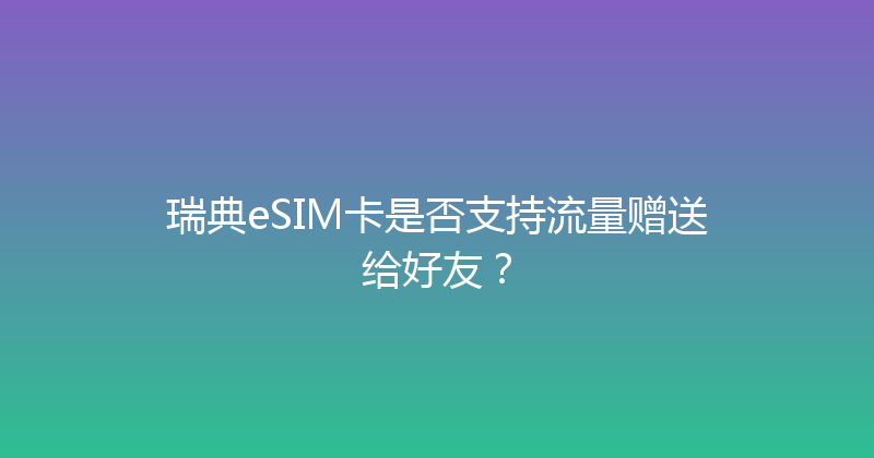 瑞典eSIM卡是否支持流量赠送给好友？ 
