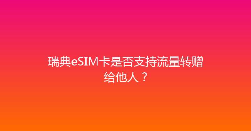 瑞典eSIM卡是否支持流量转赠给他人？ 