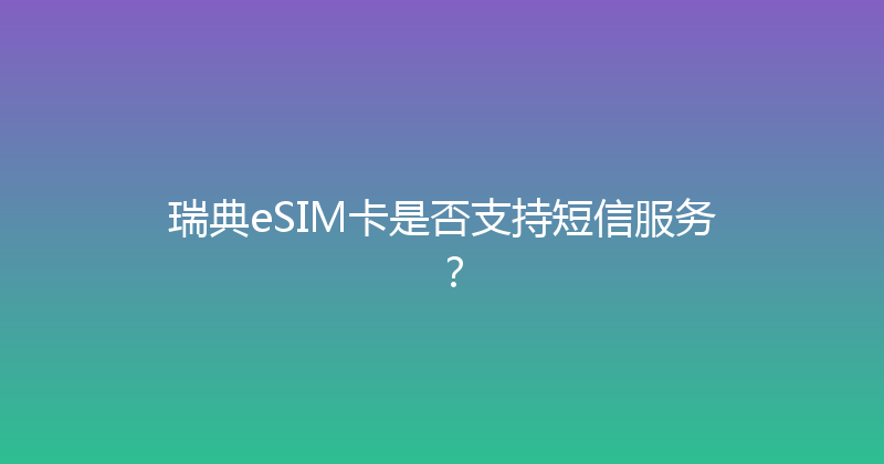 瑞典eSIM卡是否支持短信服务？ 