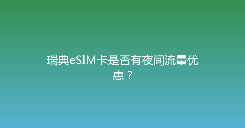 瑞典eSIM卡是否有夜间流量优惠？ 
