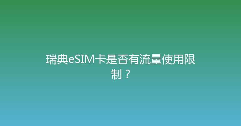 瑞典eSIM卡是否有流量使用限制？ 