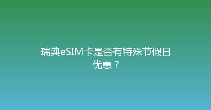 瑞典eSIM卡是否有特殊节假日优惠？ 