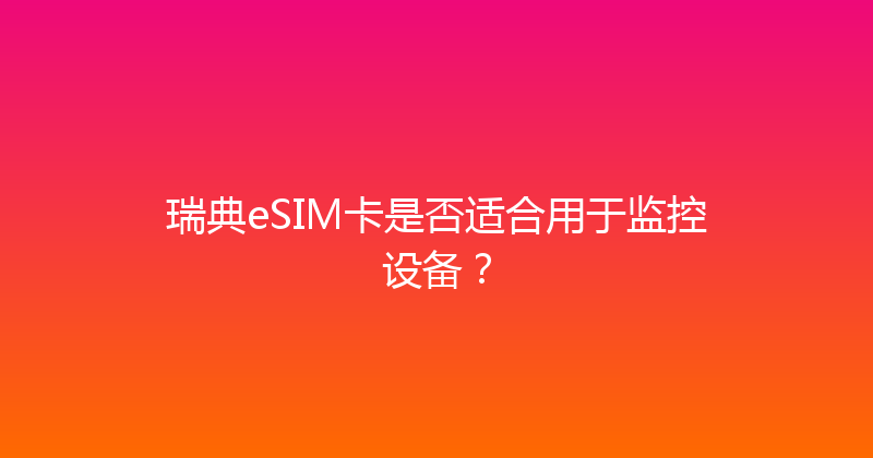 瑞典eSIM卡是否适合用于监控设备？ 