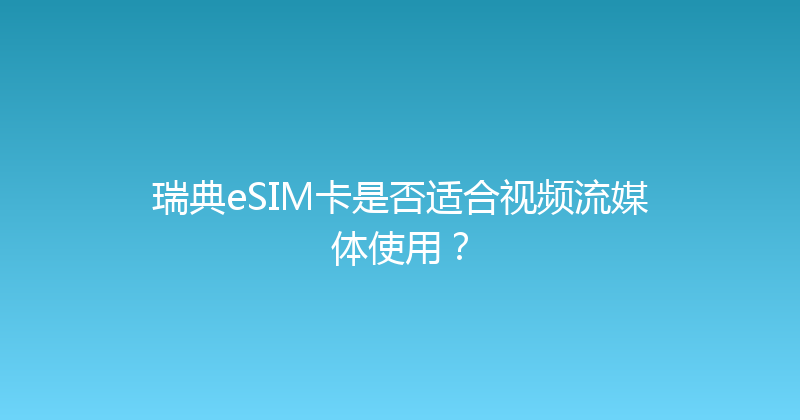 瑞典eSIM卡是否适合视频流媒体使用？ 