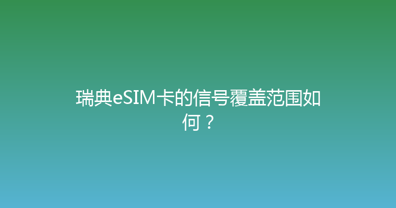 瑞典eSIM卡的信号覆盖范围如何？ 