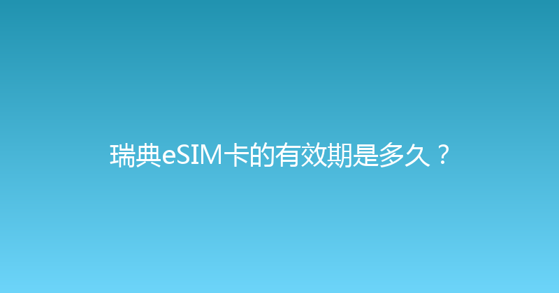 瑞典eSIM卡的有效期是多久？ 