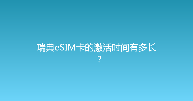 瑞典eSIM卡的激活时间有多长？ 
