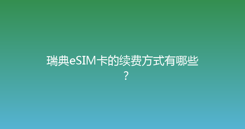 瑞典eSIM卡的续费方式有哪些？ 