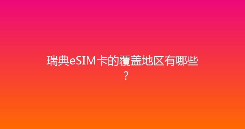 瑞典eSIM卡的覆盖地区有哪些？ 