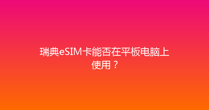 瑞典eSIM卡能否在平板电脑上使用？ 