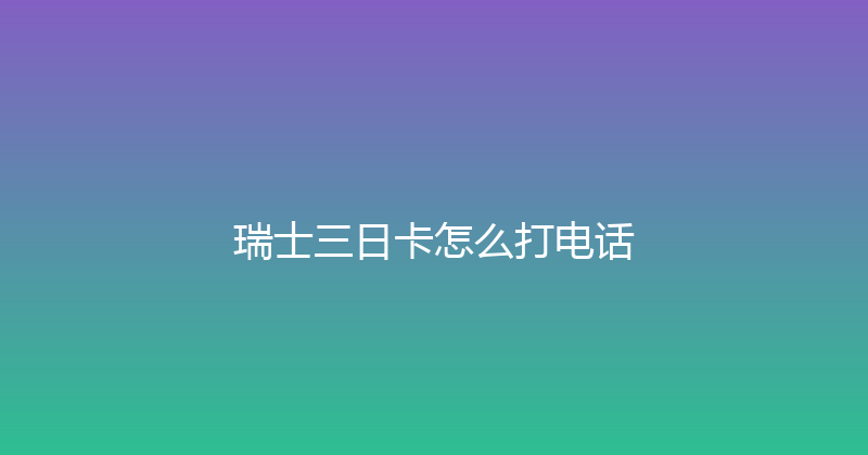 瑞士三日卡怎么打电话 