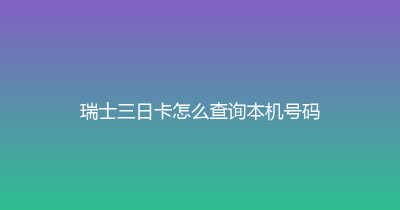 瑞士三日卡怎么查询本机号码 