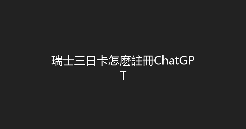 瑞士三日卡怎麽註冊ChatGPT 