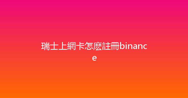 瑞士上網卡怎麽註冊binance 